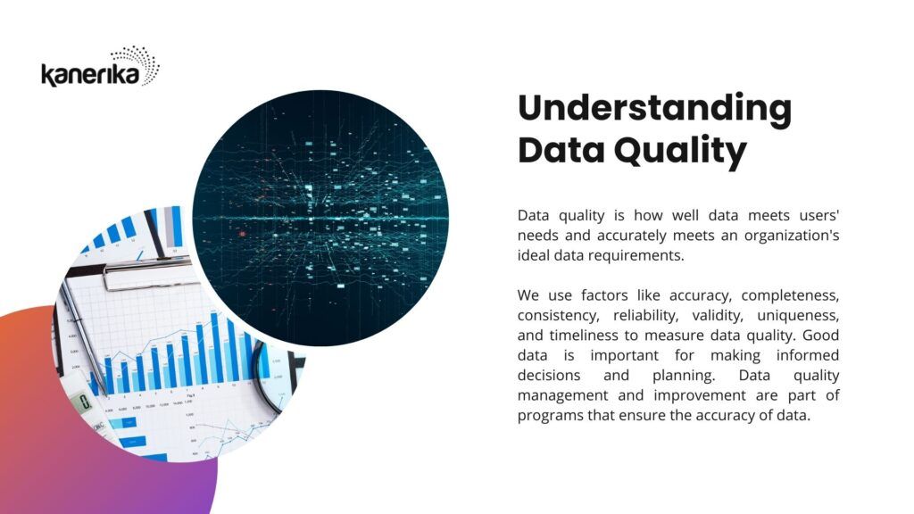 Good data is important for making informed decisions and planning. Data quality management and improvement are part of programs that ensure the accuracy of data.