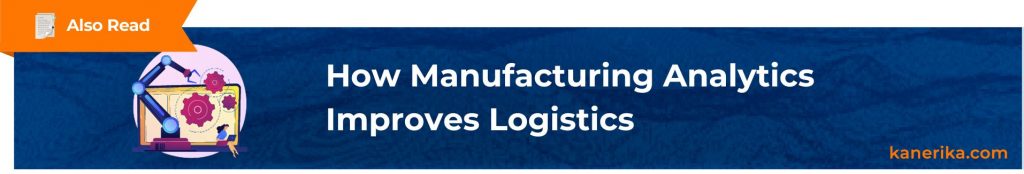 Also Read - How Manufacturing Analytics Improves Logistics