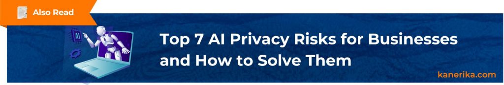 Also Read - Top 7 AI Privacy Risks for Businesses and How to Solve Them