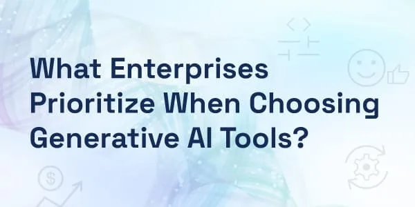 What Enterprises Prioritize When Choosing Generative AI Tools?